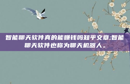 智能聊天软件真的能赚钱吗知乎文章;智能聊天软件也称为聊天机器人。