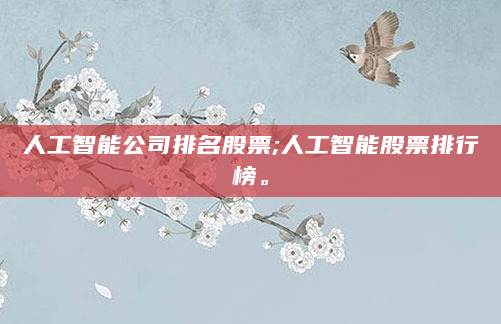 人工智能公司排名股票;人工智能股票排行榜。