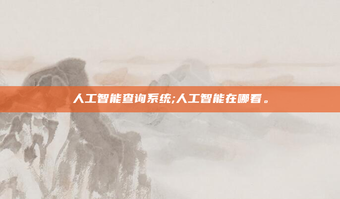人工智能查询系统;人工智能在哪看。