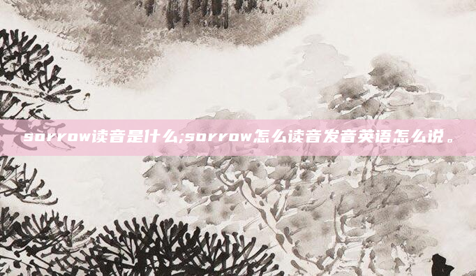 sorrow读音是什么;sorrow怎么读音发音英语怎么说。