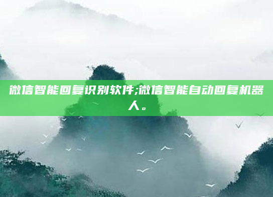 微信智能回复识别软件;微信智能自动回复机器人。