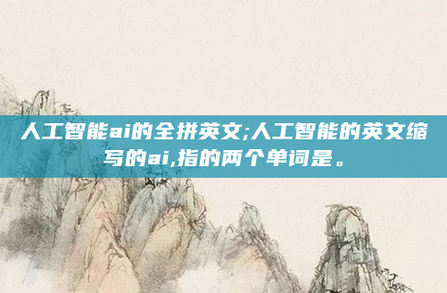 人工智能ai的全拼英文;人工智能的英文缩写的ai,指的两个单词是。