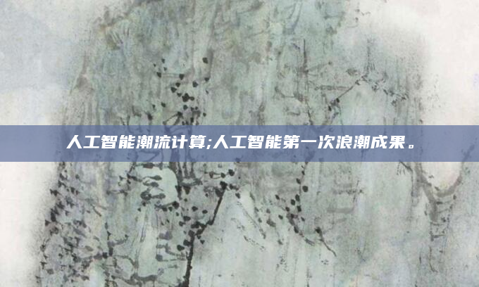 人工智能潮流计算;人工智能第一次浪潮成果。