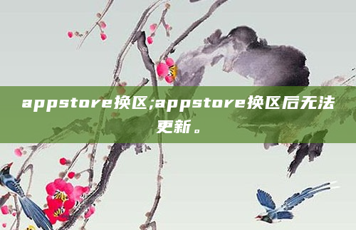appstore换区;appstore换区后无法更新。