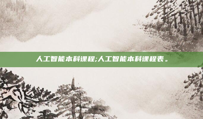 人工智能本科课程;人工智能本科课程表。