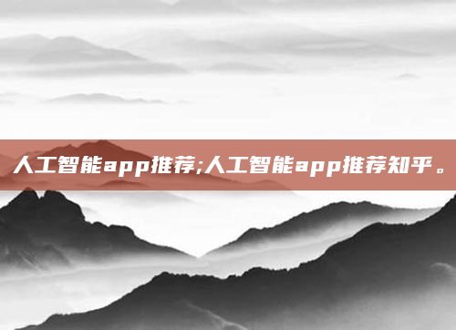 人工智能app推荐;人工智能app推荐知乎。