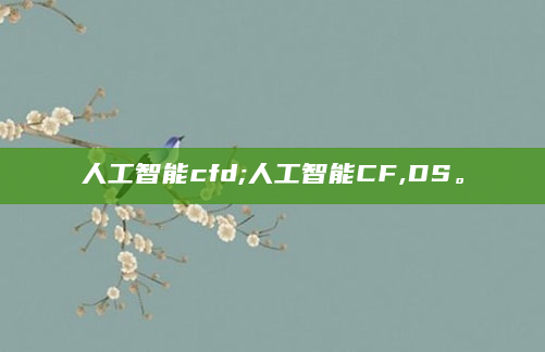 人工智能cfd;人工智能CF,DS。