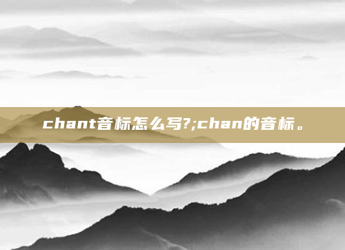 chant音标怎么写?;chan的音标。