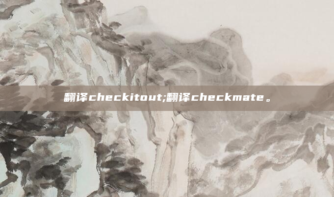 翻译checkitout;翻译checkmate。