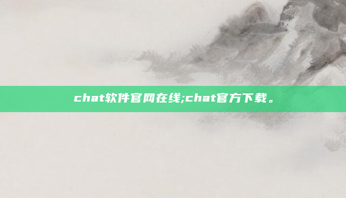 chat软件官网在线;chat官方下载。