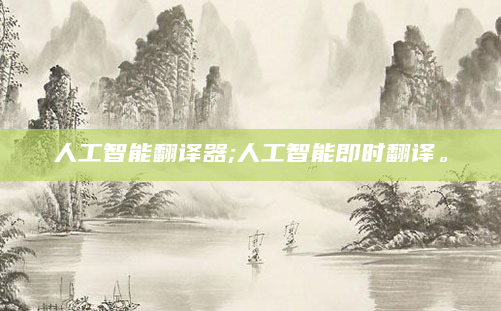 人工智能翻译器;人工智能即时翻译。