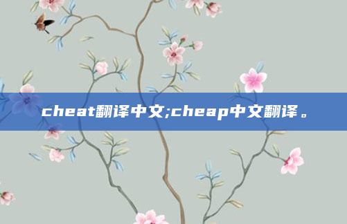 cheat翻译中文;cheap中文翻译。