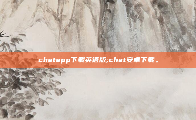 chatapp下载英语版;chat安卓下载。