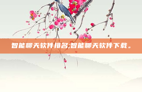 智能聊天软件排名;智能聊天软件下载。