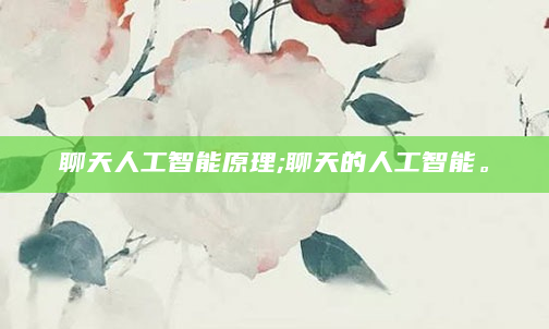 聊天人工智能原理;聊天的人工智能。