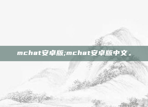 mchat安卓版;mchat安卓版中文。