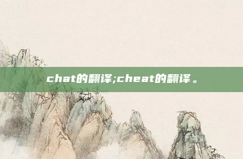 chat的翻译;cheat的翻译。