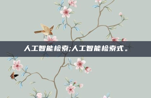 人工智能检索;人工智能检索式。