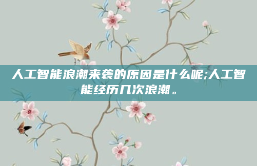 人工智能浪潮来袭的原因是什么呢;人工智能经历几次浪潮。