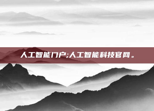 人工智能门户;人工智能科技官网。