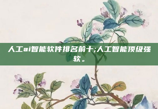 人工ai智能软件排名前十;人工智能顶级强软。