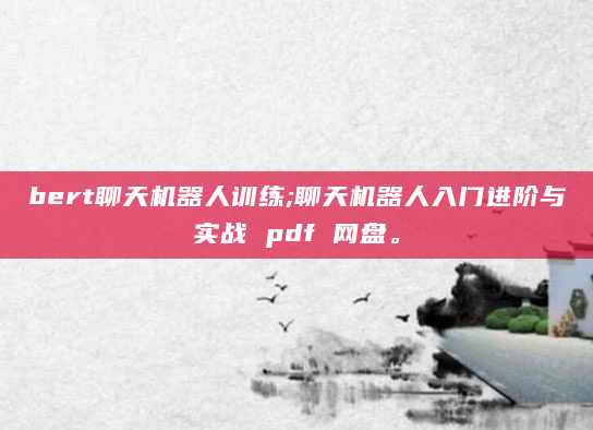 bert聊天机器人训练;聊天机器人入门进阶与实战 pdf 网盘。