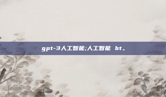 gpt-3人工智能;人工智能 bt。