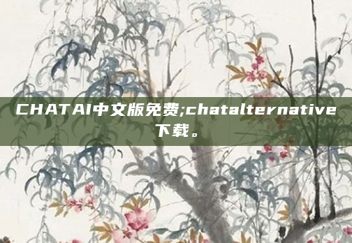 CHATAI中文版免费;chatalternative下载。
