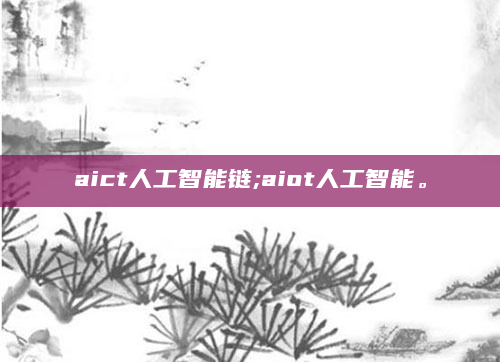 aict人工智能链;aiot人工智能。