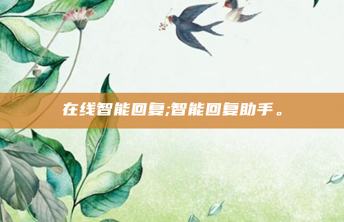 在线智能回复;智能回复助手。