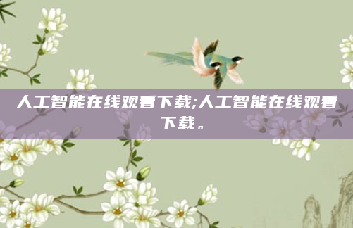 人工智能在线观看下载;人工智能在线观看 下载。