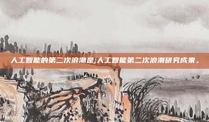 人工智能的第二次浪潮是;人工智能第二次浪潮研究成果。