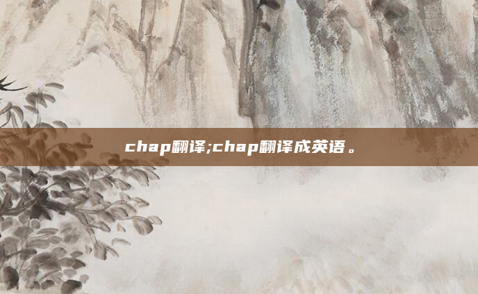 chap翻译;chap翻译成英语。