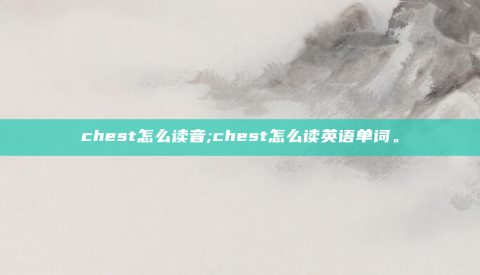 chest怎么读音;chest怎么读英语单词。