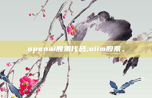 openai股票代码;oiim股票。