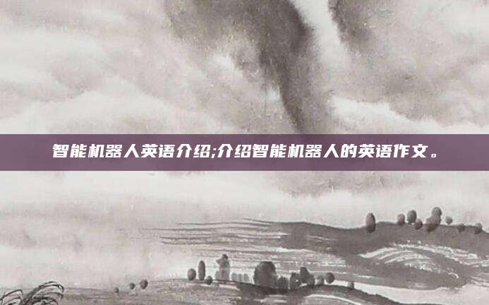 智能机器人英语介绍;介绍智能机器人的英语作文。