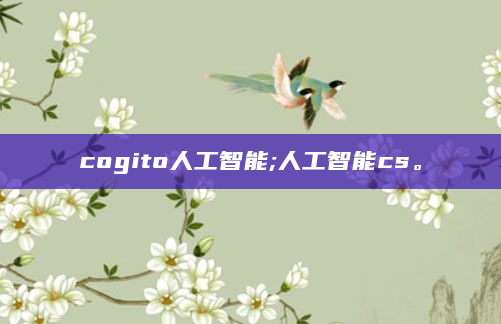 cogito人工智能;人工智能cs。
