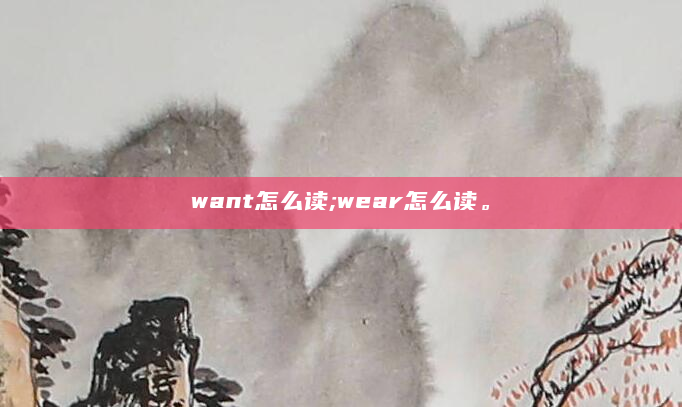 want怎么读;wear怎么读。