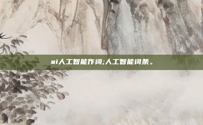 ai人工智能作词;人工智能词条。