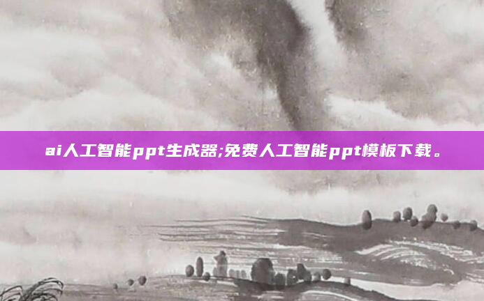 ai人工智能ppt生成器;免费人工智能ppt模板下载。