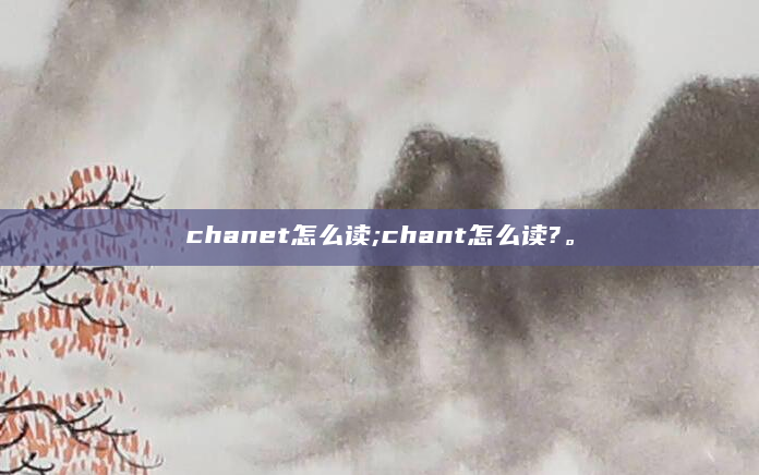 chanet怎么读;chant怎么读?。