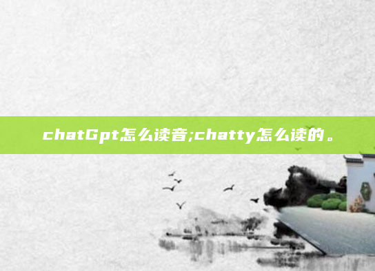 chatGpt怎么读音;chatty怎么读的。