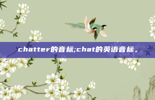 chatter的音标;chat的英语音标。