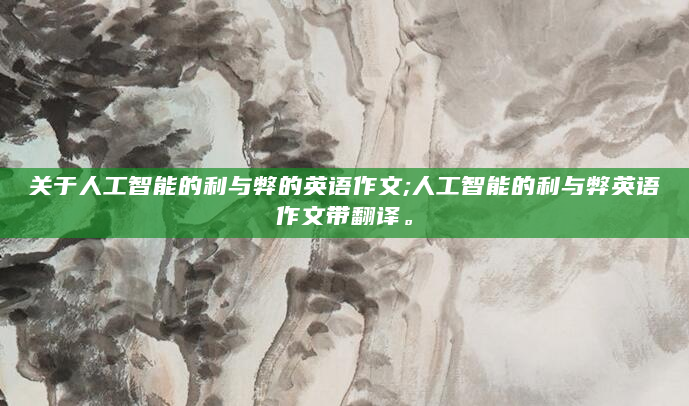关于人工智能的利与弊的英语作文;人工智能的利与弊英语作文带翻译。
