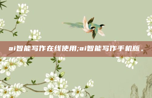 ai智能写作在线使用;ai智能写作手机版。