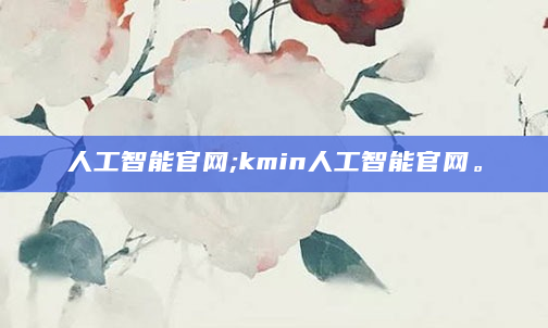 人工智能官网;kmin人工智能官网。
