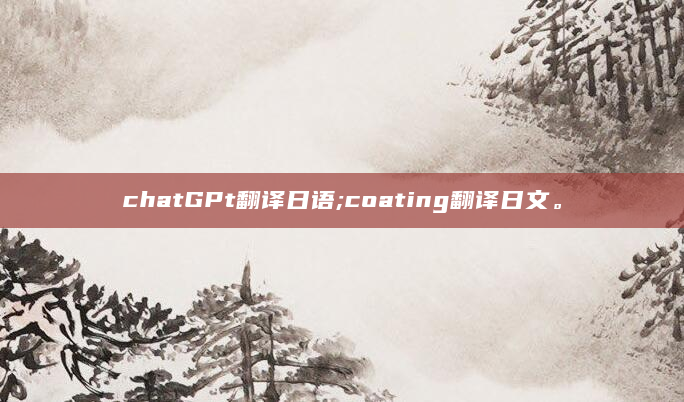 chatGPt翻译日语;coating翻译日文。