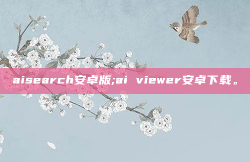 aisearch安卓版;ai viewer安卓下载。
