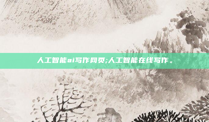 人工智能ai写作网页;人工智能在线写作。
