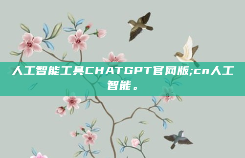 人工智能工具CHATGPT官网版;cn人工智能。